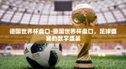 德国世界杯盘口-德国世界杯盘口，足球盛宴的数字盛装