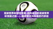 足球世界杯如何竞猜-迈向成功的足球世界杯竞猜之旅——解析智识与乐趣的巧妙结合