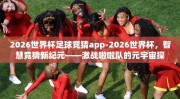 2026世界杯足球竞猜app-2026世界杯，智慧竞猜新纪元——激战啦啦队的元宇宙探索