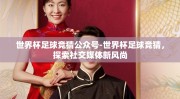 世界杯足球竞猜公众号-世界杯足球竞猜，探索社交媒体新风尚