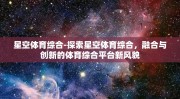 星空体育综合-探索星空体育综合，融合与创新的体育综合平台新风貌