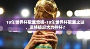 18年世界杯冠军竞猜-18年世界杯冠军之谜，谁将捧起大力神杯？