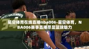 星空体育在线直播nba006-星空体育，NBA006赛事直播尽显篮球魅力