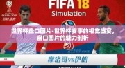 世界杯盘口图片-世界杯赛事的视觉盛宴，盘口图片的魅力剖析