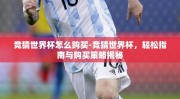 竞猜世界杯怎么购买-竞猜世界杯，轻松指南与购买策略揭秘