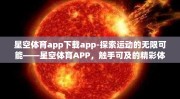 星空体育app下载app-探索运动的无限可能——星空体育APP，触手可及的精彩体育世界