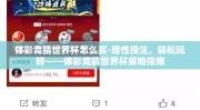 体彩竞猜世界杯怎么买-理性投注，轻松玩转——体彩竞猜世界杯策略指南