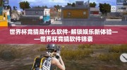 世界杯竞猜是什么软件-解锁娱乐新体验——世界杯竞猜软件锦囊