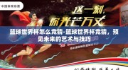 篮球世界杯怎么竞猜-篮球世界杯竞猜，预见未来的艺术与技巧