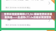 世界杯竞猜官网呼c77,tv-揭秘世界杯竞猜新阵地——走进呼c77.tv的精彩预测世界