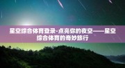 星空综合体育登录-点亮你的夜空——星空综合体育的奇妙旅行