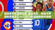 篮球世界杯竞猜分析-篮坛风云，竞技与预测的完美交汇——2023年篮球世界杯竞猜前瞻