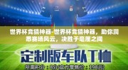 世界杯竞猜神器-世界杯竞猜神器，助你洞悉赛场风云，决胜于毫厘之间