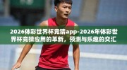 2026体彩世界杯竞猜app-2026年体彩世界杯竞猜应用的革新，预测与乐趣的交汇