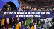 体育世界杯 竞猜官网-体育世界杯竞猜官网，连接球迷与激情的桥梁