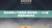 星空体育ios下载安装-星空体育——iOS端的高效运动伴侣