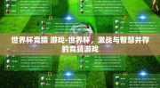 世界杯竞猜 游戏-世界杯，激战与智慧并存的竞猜游戏
