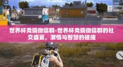 世界杯竞猜微信群-世界杯竞猜微信群的社交盛宴，激情与智慧的碰撞