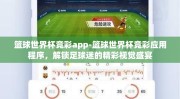 篮球世界杯竞彩app-篮球世界杯竞彩应用程序，解锁足球迷的精彩视觉盛宴