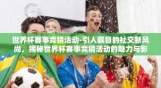 世界杯赛事竞猜活动-引人瞩目的社交新风尚，揭秘世界杯赛事竞猜活动的魅力与影响