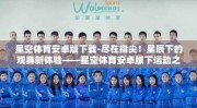 星空体育安卓版下载-尽在指尖！星辰下的观赛新体验——星空体育安卓版下运动之旅