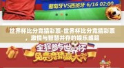 世界杯比分竞猜彩票-世界杯比分竞猜彩票，激情与智慧并存的娱乐盛筵