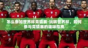 怎么参加世界杯竞猜赛-玩转世界杯，如何参与竞猜赛的趣味指南