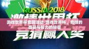 游戏世界杯竞猜活动-游戏世界杯，竞技的盛宴与智力的较量