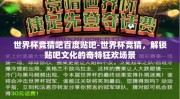世界杯竞猜吧百度贴吧-世界杯竞猜，解锁贴吧文化的奇特狂欢场景