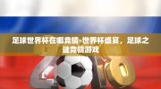 足球世界杯在哪竞猜-世界杯盛宴，足球之谜竞猜游戏