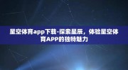 星空体育app下载-探索星辰，体验星空体育APP的独特魅力