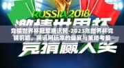 竞猜世界杯冠军腾讯网-2023年世界杯竞猜前瞻，腾讯网玩家的盛宴与策略考量