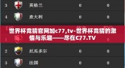 世界杯竞猜官网加c77,tv-世界杯竞猜的激情与乐趣——尽在C77.TV
