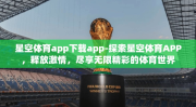 星空体育app下载app-探索星空体育APP，释放激情，尽享无限精彩的体育世界