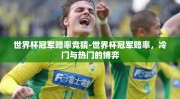 世界杯冠军赔率竞猜-世界杯冠军赔率，冷门与热门的博弈