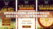 世界杯竞猜 投注网站-解读世界杯竞猜与安全投注之道，步入精彩赛事的奇妙之旅