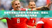 世界杯竞猜比分软件-世界杯趣谈，竞猜比分软件的魅力与挑战