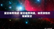 星空体育频道-星空体育频道，体育激情的璀璨星空