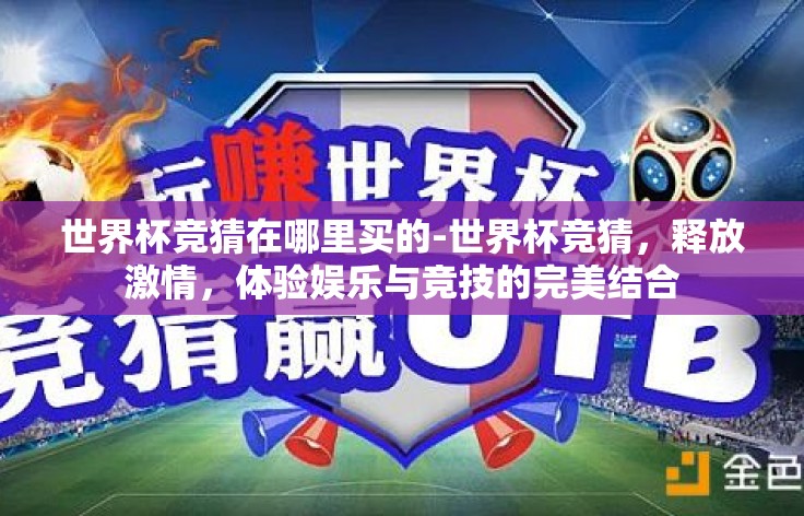世界杯竞猜在哪里买的-世界杯竞猜,释放激情,体验娱乐与竞技的完美结合 世界杯竞猜在哪里买的-世界杯竞猜,释放激情,体验娱乐与竞技的完美结合