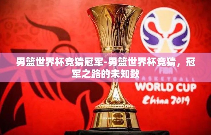 男篮世界杯竞猜冠军-男篮世界杯竞猜，冠军之路的未知数