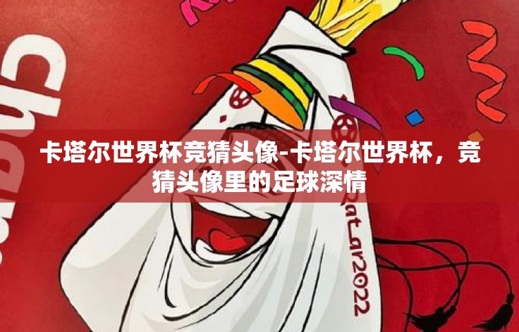 卡塔尔世界杯竞猜头像-卡塔尔世界杯,竞猜头像里的足球深情 卡塔尔世界杯竞猜头像-卡塔尔世界杯,竞猜头像里的足球深情