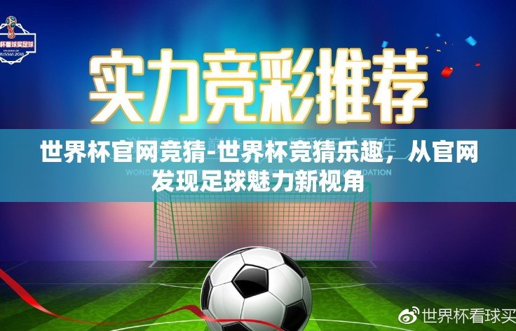 世界杯官网竞猜-世界杯竞猜乐趣,从官网发现足球魅力新视角 世界杯官网竞猜-世界杯竞猜乐趣,从官网发现足球魅力新视角