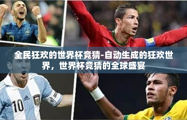 全民狂欢的世界杯竞猜-自动生成的狂欢世界,世界杯竞猜的全球盛宴 全民狂欢的世界杯竞猜-自动生成的狂欢世界,世界杯竞猜的全球盛宴