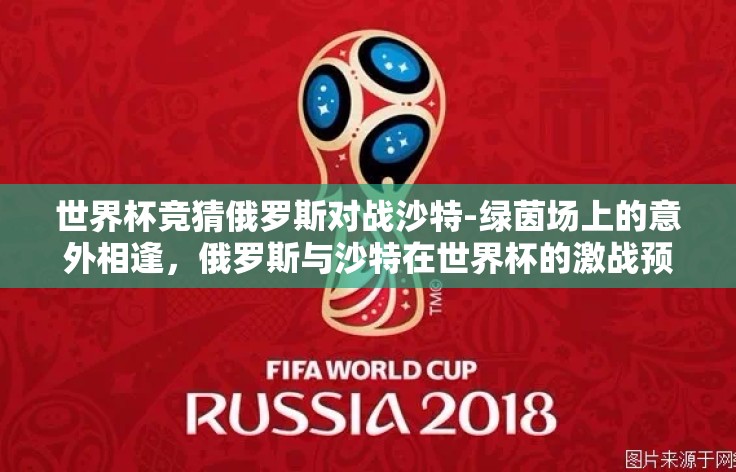 世界杯竞猜俄罗斯对战沙特-绿茵场上的意外相逢,俄罗斯与沙特在世界杯的激战预览 世界杯竞猜俄罗斯对战沙特-绿茵场上的意外相逢,俄罗斯与沙特在世界杯的激战预览