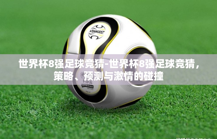 世界杯8强足球竞猜-世界杯8强足球竞猜，策略、预测与激情的碰撞