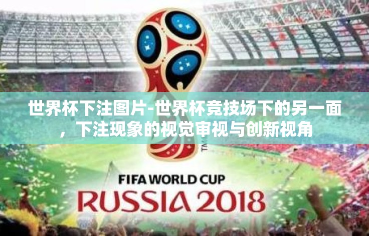 世界杯下注图片-世界杯竞技场下的另一面,下注现象的视觉审视与创新视角 世界杯下注图片-世界杯竞技场下的另一面,下注现象的视觉审视与创新视角