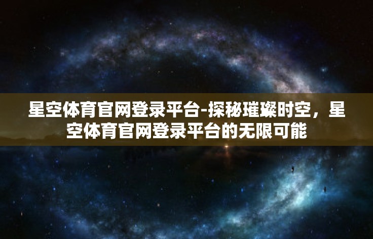 星空体育官网登录平台-探秘璀璨时空，星空体育官网登录平台的无限可能