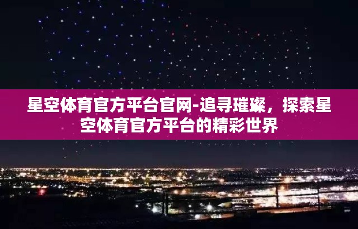星空体育官方平台官网-追寻璀璨，探索星空体育官方平台的精彩世界