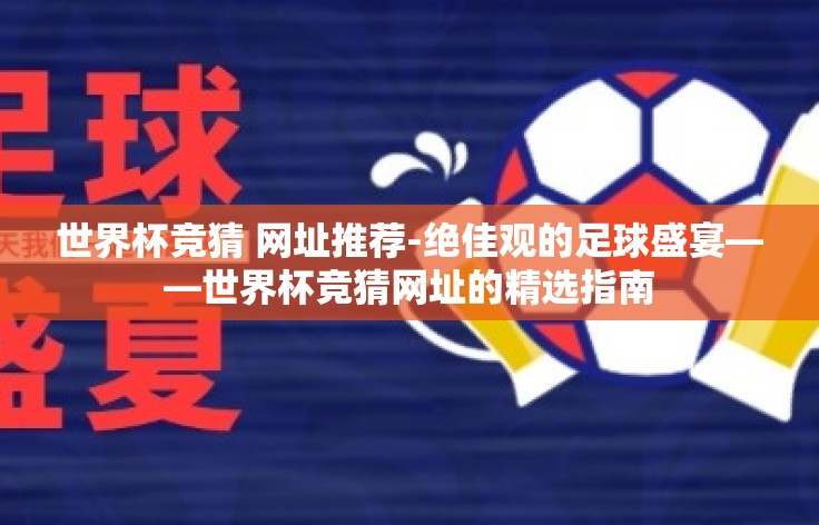 世界杯竞猜 网址推荐-绝佳观的足球盛宴——世界杯竞猜网址的精选指南