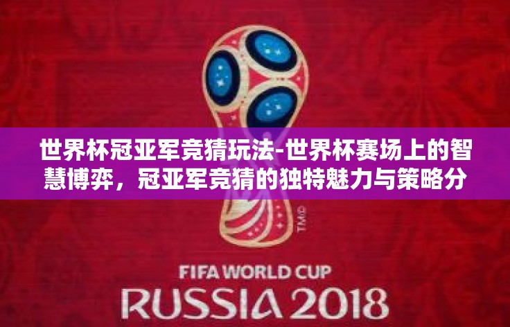 世界杯冠亚军竞猜玩法-世界杯赛场上的智慧博弈,冠亚军竞猜的独特魅力与策略分析 世界杯冠亚军竞猜玩法-世界杯赛场上的智慧博弈,冠亚军竞猜的独特魅力与策略分析
